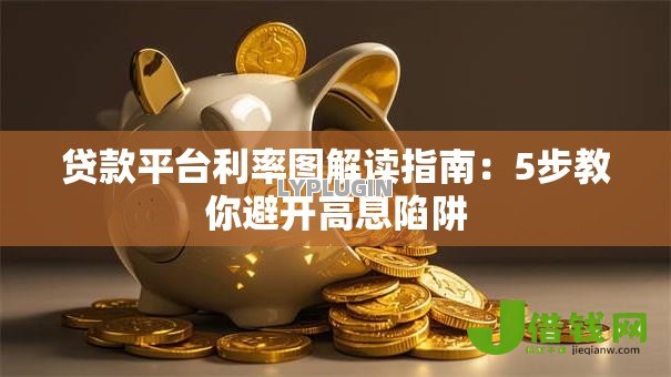 贷款平台利率图解读指南：5步教你避开高息陷阱