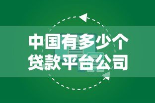 中国有多少个贷款平台公司?如何选择正规渠道 中国有多少个贷款平台公司?如何选择正规渠道