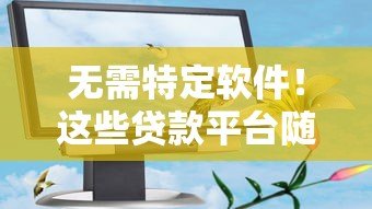 无需特定软件！这些贷款平台随时随地都能借钱（真实测评）