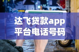 达飞贷款app平台电话号码及客服联系方式查询指南 达飞贷款app平台电话号码及客服联系方式查询指南