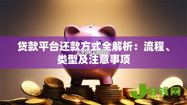 贷款平台还款方式全解析:流程、类型及注意事项 贷款平台还款方式全解析:流程、类型及注意事项