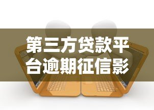 第三方贷款平台逾期征信影响及应对指南 第三方贷款平台逾期征信影响及应对指南