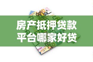 房产抵押贷款平台哪家好贷一点?真实测评推荐 房产抵押贷款平台哪家好贷一点?真实测评推荐