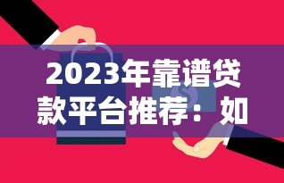2023年靠谱贷款平台推荐:如何选择最适合你的方案? 2023年靠谱贷款平台推荐:如何选择最适合你的方案?