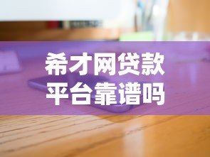 希才网贷款平台靠谱吗?真实评测与用户经验分享 希才网贷款平台靠谱吗?真实评测与用户经验分享
