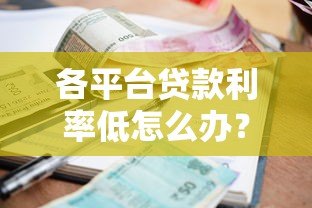 各平台贷款利率低怎么办?2023年低息贷款攻略全解析 各平台贷款利率低怎么办?2023年低息贷款攻略全解析