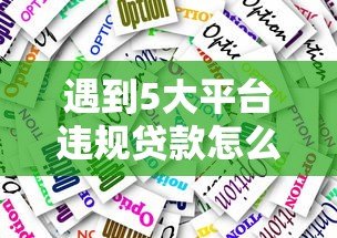 遇到5大平台违规贷款怎么办?教你合法应对方法 遇到5大平台违规贷款怎么办?教你合法应对方法
