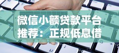 微信小额贷款平台推荐:正规低息借款渠道盘点 微信小额贷款平台推荐:正规低息借款渠道盘点