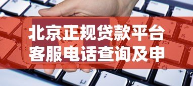 北京正规贷款平台客服电话查询及申请指南