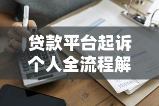 贷款平台起诉个人全流程解析及应对指南 贷款平台起诉个人全流程解析及应对指南