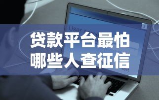 贷款平台最怕哪些人查征信?这5类用户要警惕 贷款平台最怕哪些人查征信?这5类用户要警惕