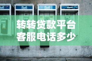 转转贷款平台客服电话多少?官方联系方式及使用技巧详解 转转贷款平台客服电话多少?官方联系方式及使用技巧详解