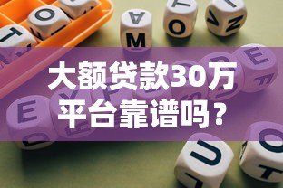 大额贷款30万平台靠谱吗?真实情况与避坑指南 大额贷款30万平台靠谱吗?真实情况与避坑指南