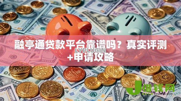 融亭通贷款平台靠谱吗?真实评测+申请攻略 融亭通贷款平台靠谱吗?真实评测+申请攻略