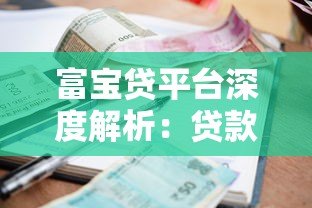 富宝贷平台深度解析:贷款额度、利率及申请注意事项 富宝贷平台深度解析:贷款额度、利率及申请注意事项
