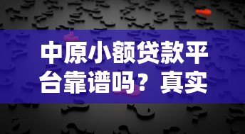 中原小额贷款平台靠谱吗?真实评测与用户反馈解析 中原小额贷款平台靠谱吗?真实评测与用户反馈解析