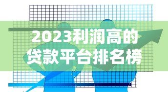2023利润高的贷款平台排名榜:10大高收益平台解析 2023利润高的贷款平台排名榜:10大高收益平台解析