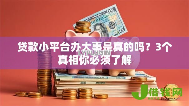 贷款小平台办大事是真的吗？3个真相你必须了解