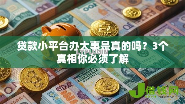 贷款小平台办大事是真的吗？3个真相你必须了解