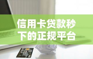信用卡贷款秒下的正规平台有哪些?快速到账的推荐清单 信用卡贷款秒下的正规平台有哪些?快速到账的推荐清单