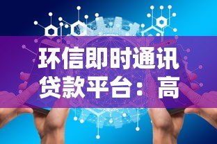 环信即时通讯贷款平台:高效安全的一站式借款解决方案 环信即时通讯贷款平台:高效安全的一站式借款解决方案