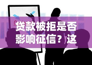 贷款被拒是否影响征信?这些关键点你必须知道 贷款被拒是否影响征信?这些关键点你必须知道