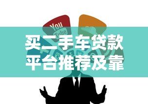 买二手车贷款平台推荐及靠谱渠道解析 买二手车贷款平台推荐及靠谱渠道解析