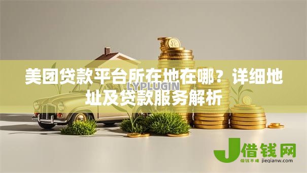 美团贷款平台所在地在哪？详细地址及贷款服务解析