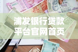 浦发银行贷款平台官网首页:正规贷款产品解析与申请攻略 浦发银行贷款平台官网首页:正规贷款产品解析与申请攻略