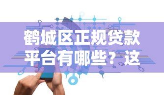 鹤城区正规贷款平台有哪些？这些渠道安全靠谱
