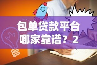 包单贷款平台哪家靠谱?2023年5大平台深度对比 包单贷款平台哪家靠谱?2023年5大平台深度对比