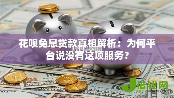 花呗免息贷款真相解析:为何平台说没有这项服务? 花呗免息贷款真相解析:为何平台说没有这项服务?