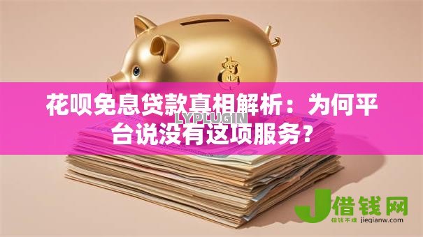 花呗免息贷款真相解析:为何平台说没有这项服务? 花呗免息贷款真相解析:为何平台说没有这项服务?