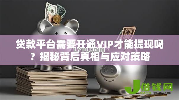贷款平台需要开通VIP才能提现吗？揭秘背后真相与应对策略