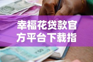 幸福花贷款官方平台下载指南：安全快捷的借款渠道推荐
