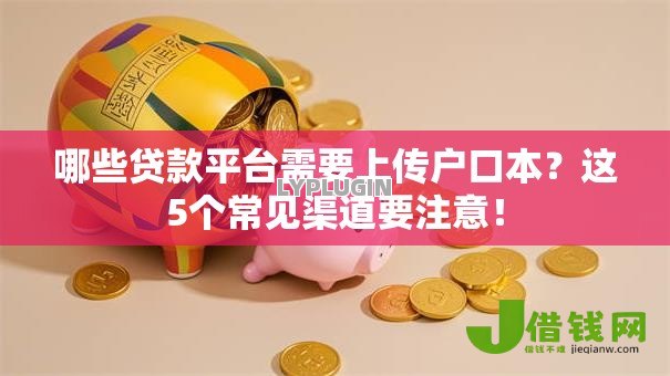 哪些贷款平台需要上传户口本?这5个常见渠道要注意! 哪些贷款平台需要上传户口本?这5个常见渠道要注意!