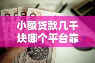 小额贷款几千块哪个平台靠谱?这5个正规渠道值得考虑 小额贷款几千块哪个平台靠谱?这5个正规渠道值得考虑