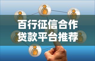 百行征信合作贷款平台推荐：如何选择靠谱的网贷产品？