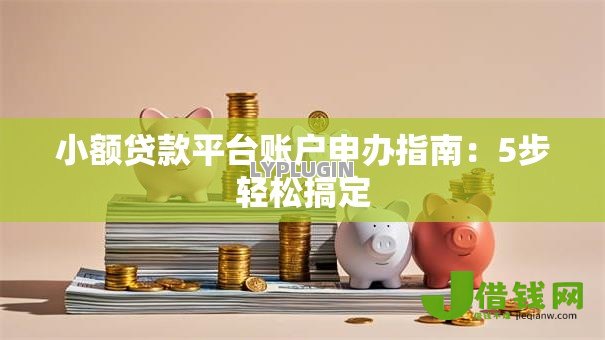 小额贷款平台账户申办指南:5步轻松搞定 小额贷款平台账户申办指南:5步轻松搞定
