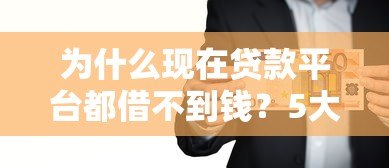 为什么现在贷款平台都借不到钱?5大原因与解决技巧 为什么现在贷款平台都借不到钱?5大原因与解决技巧