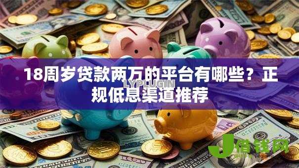 18周岁贷款两万的平台有哪些?正规低息渠道推荐 18周岁贷款两万的平台有哪些?正规低息渠道推荐