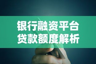 银行融资平台贷款额度解析:如何申请更高额度? 银行融资平台贷款额度解析:如何申请更高额度?