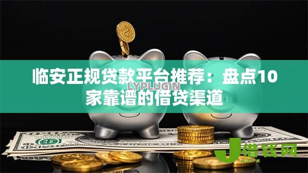 临安正规贷款平台推荐：盘点10家靠谱的借贷渠道