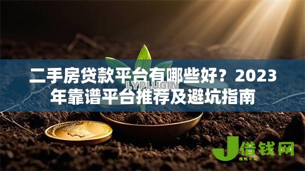 二手房贷款平台有哪些好?2023年靠谱平台推荐及避坑指南 二手房贷款平台有哪些好?2023年靠谱平台推荐及避坑指南