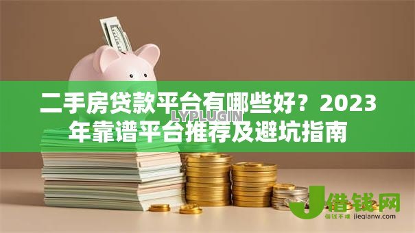 二手房贷款平台有哪些好?2023年靠谱平台推荐及避坑指南 二手房贷款平台有哪些好?2023年靠谱平台推荐及避坑指南