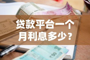贷款平台一个月利息多少？超全解析帮你省心省钱