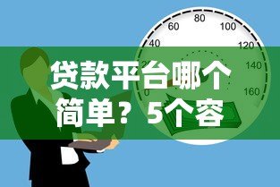 贷款平台哪个简单?5个容易申请的借贷渠道推荐 贷款平台哪个简单?5个容易申请的借贷渠道推荐