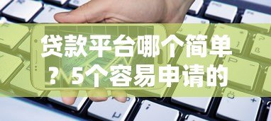 贷款平台哪个简单?5个容易申请的借贷渠道推荐 贷款平台哪个简单?5个容易申请的借贷渠道推荐