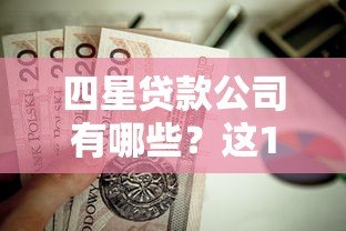 四星贷款公司有哪些?这10个正规平台值得了解 四星贷款公司有哪些?这10个正规平台值得了解