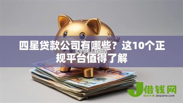 四星贷款公司有哪些?这10个正规平台值得了解 四星贷款公司有哪些?这10个正规平台值得了解